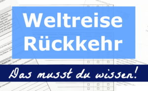 Weltreise Rückkehr, das musst du wissen