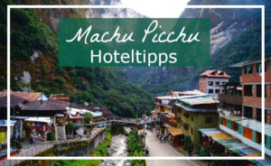 Die besten Machu Picchu Hotel Tipps zum Uebernachten